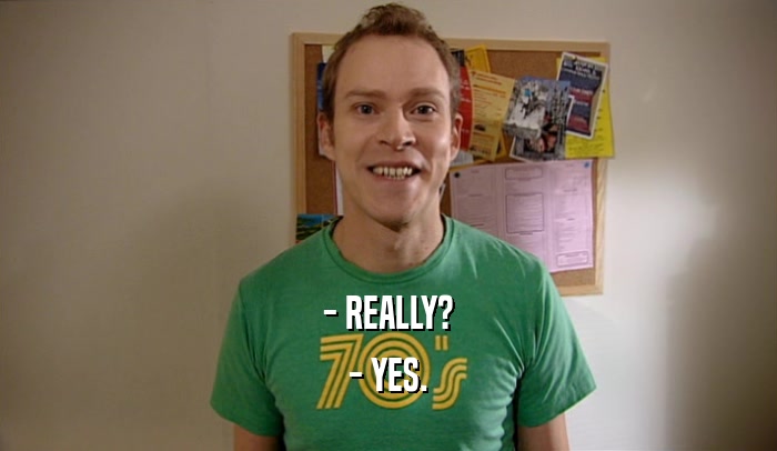 - REALLY? - YES. 