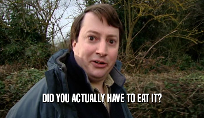 DID YOU ACTUALLY HAVE TO EAT IT?  