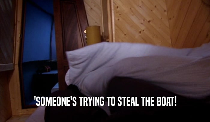 'SOMEONE'S TRYING TO STEAL THE BOAT!  