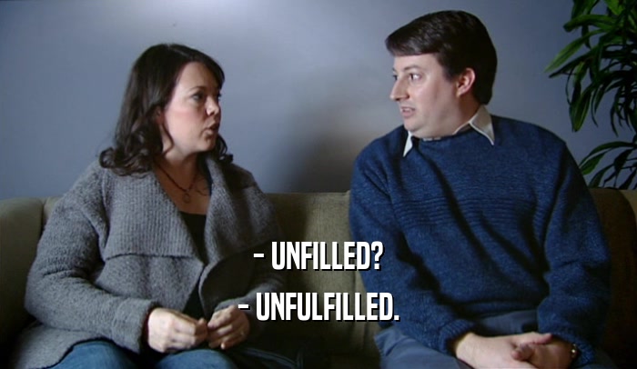 - UNFILLED? - UNFULFILLED. 
