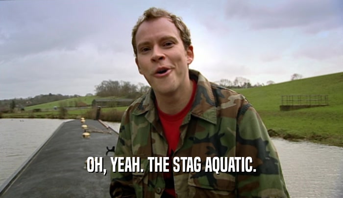 OH, YEAH. THE STAG AQUATIC.  