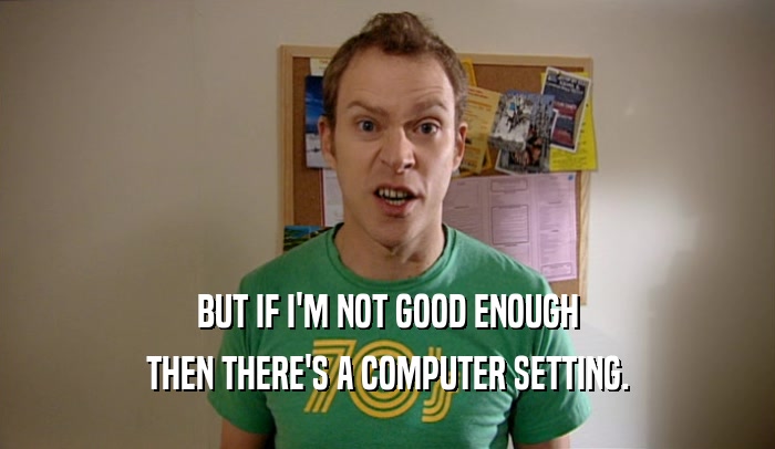BUT IF I'M NOT GOOD ENOUGH THEN THERE'S A COMPUTER SETTING. 