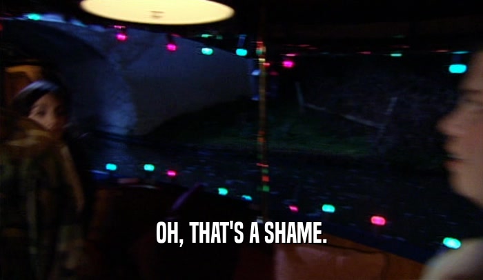 OH, THAT'S A SHAME.  