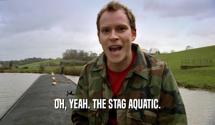 OH, YEAH. THE STAG AQUATIC.  