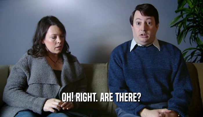 OH! RIGHT. ARE THERE?  