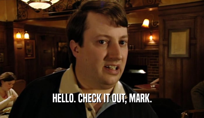 HELLO. CHECK IT OUT, MARK.  