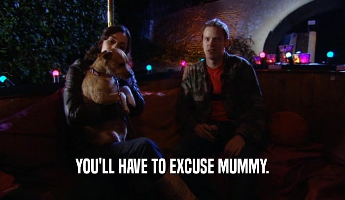 YOU'LL HAVE TO EXCUSE MUMMY.  