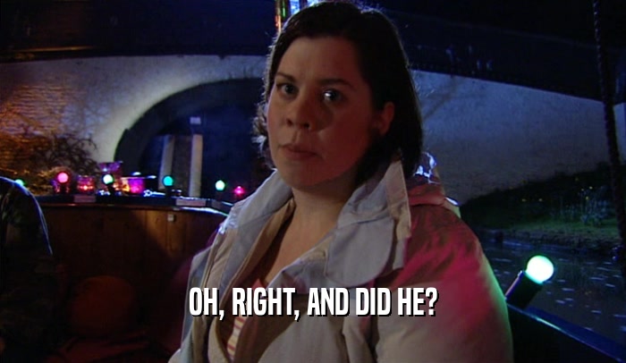 OH, RIGHT, AND DID HE?  