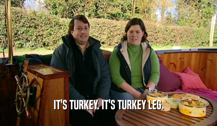 IT'S TURKEY. IT'S TURKEY LEG.  