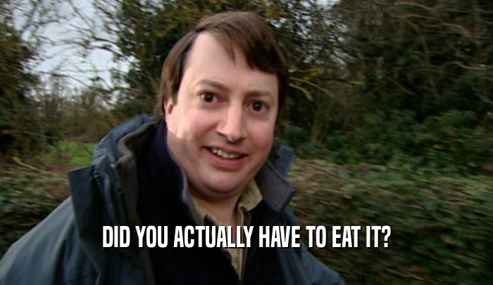DID YOU ACTUALLY HAVE TO EAT IT?  