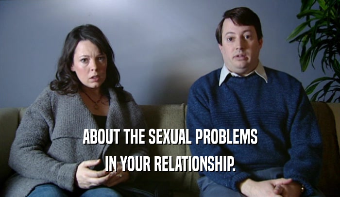 ABOUT THE SEXUAL PROBLEMS
 IN YOUR RELATIONSHIP.
 