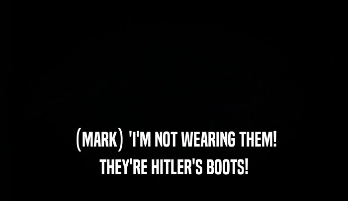 (MARK) 'I'M NOT WEARING THEM! THEY'RE HITLER'S BOOTS! 