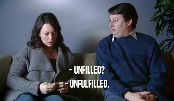 - UNFILLED? - UNFULFILLED. 