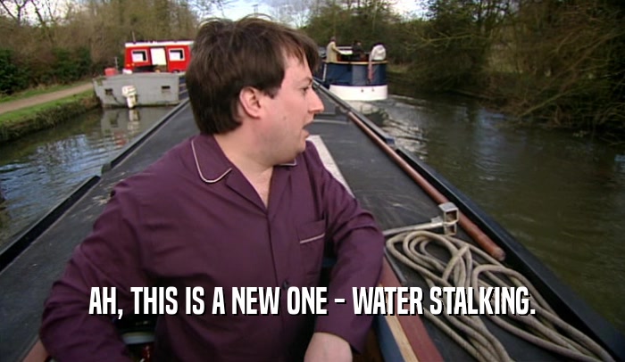 AH, THIS IS A NEW ONE - WATER STALKING.  