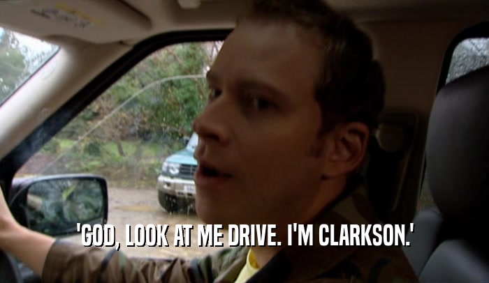 'GOD, LOOK AT ME DRIVE. I'M CLARKSON.'  
