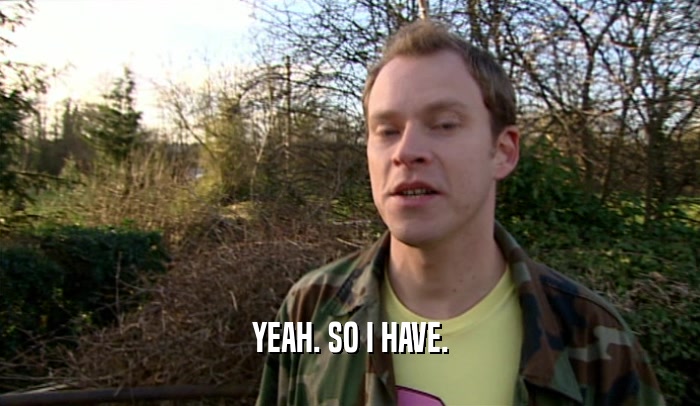 YEAH. SO I HAVE.  