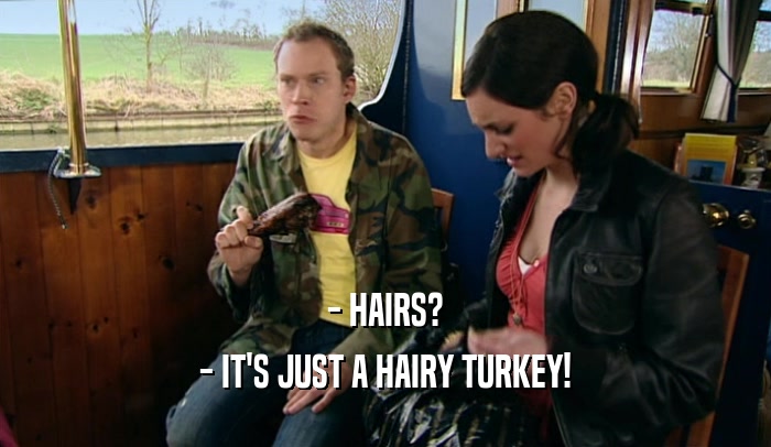 - HAIRS? - IT'S JUST A HAIRY TURKEY! 