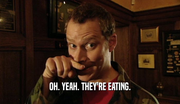 OH. YEAH. THEY'RE EATING.  