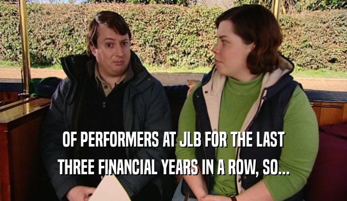 OF PERFORMERS AT JLB FOR THE LAST
 THREE FINANCIAL YEARS IN A ROW, SO...
 