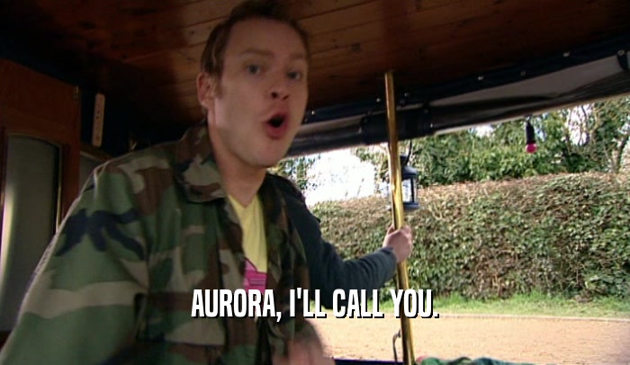 AURORA, I'LL CALL YOU.
  