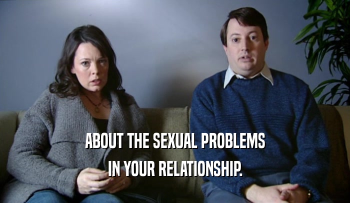 ABOUT THE SEXUAL PROBLEMS IN YOUR RELATIONSHIP. 