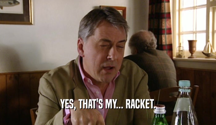 YES, THAT'S MY... RACKET.  