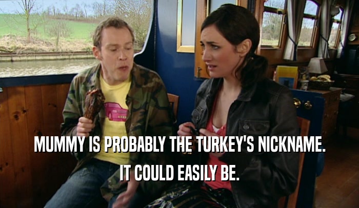 MUMMY IS PROBABLY THE TURKEY'S NICKNAME.
 IT COULD EASILY BE.
 
