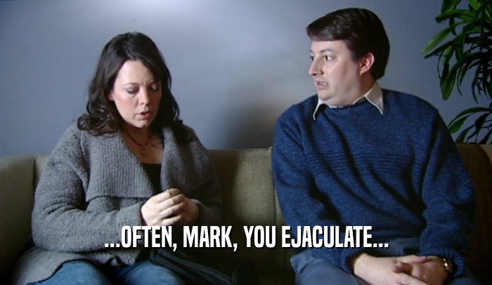 ...OFTEN, MARK, YOU EJACULATE...  