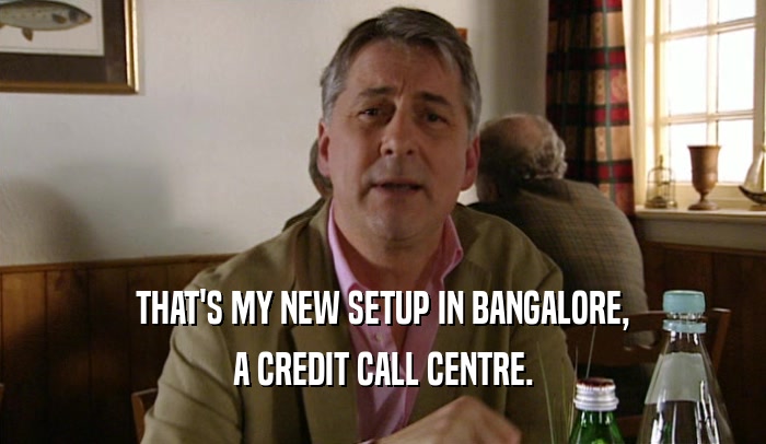 THAT'S MY NEW SETUP IN BANGALORE, A CREDIT CALL CENTRE. 