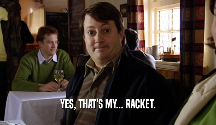 YES, THAT'S MY... RACKET.  