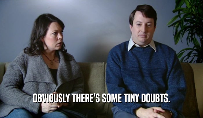 OBVIOUSLY THERE'S SOME TINY DOUBTS.  