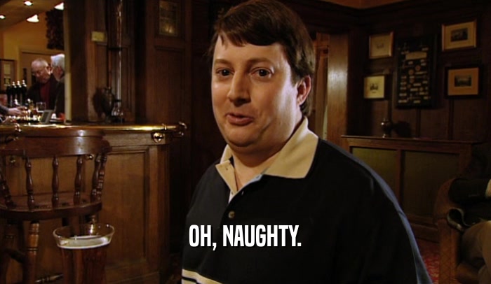 OH, NAUGHTY.  