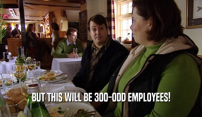 BUT THIS WILL BE 300-ODD EMPLOYEES!  