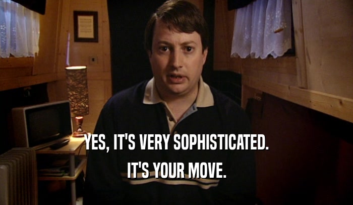 YES, IT'S VERY SOPHISTICATED. IT'S YOUR MOVE. 