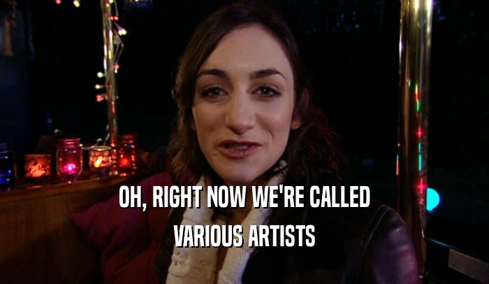 OH, RIGHT NOW WE'RE CALLED VARIOUS ARTISTS 