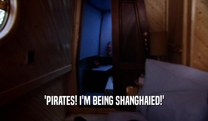 'PIRATES! I'M BEING SHANGHAIED!'  