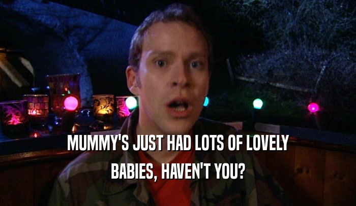 MUMMY'S JUST HAD LOTS OF LOVELY BABIES, HAVEN'T YOU? 