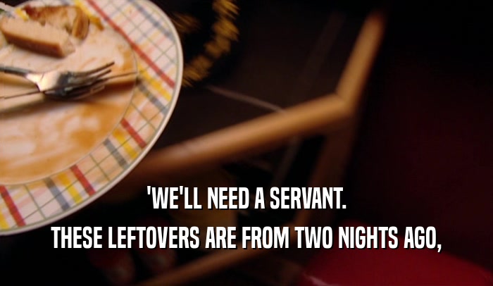 'WE'LL NEED A SERVANT. THESE LEFTOVERS ARE FROM TWO NIGHTS AGO, 