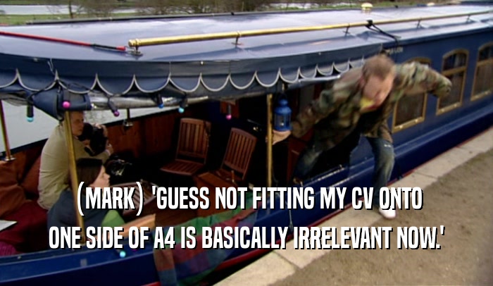 (MARK) 'GUESS NOT FITTING MY CV ONTO ONE SIDE OF A4 IS BASICALLY IRRELEVANT NOW.' 
