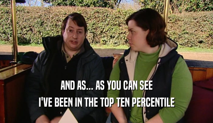 AND AS... AS YOU CAN SEE I'VE BEEN IN THE TOP TEN PERCENTILE 