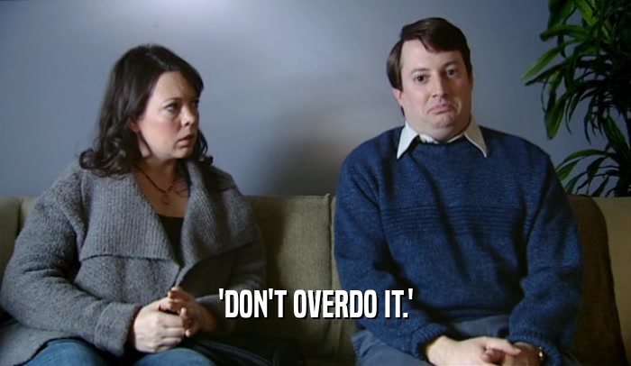 'DON'T OVERDO IT.'  