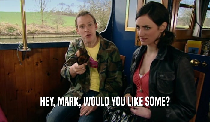 HEY, MARK, WOULD YOU LIKE SOME?  