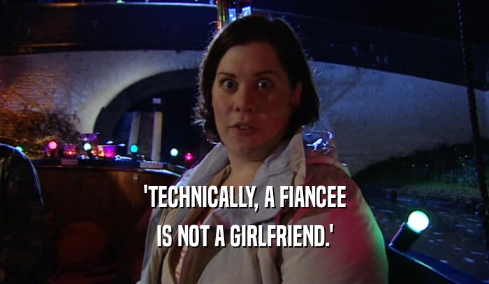 'TECHNICALLY, A FIANCEE IS NOT A GIRLFRIEND.' 