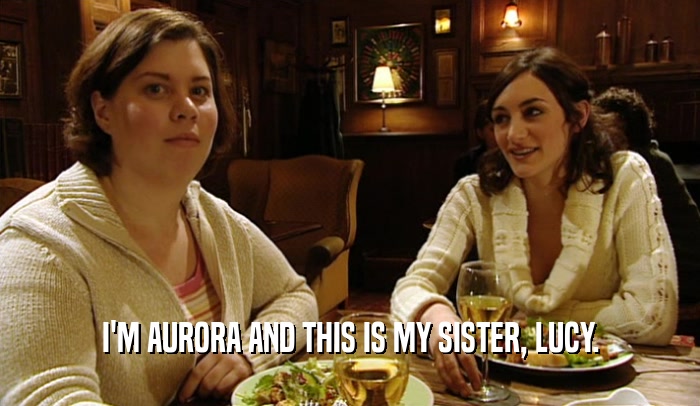 I'M AURORA AND THIS IS MY SISTER, LUCY.  