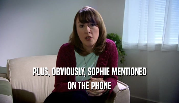 PLUS, OBVIOUSLY, SOPHIE MENTIONED ON THE PHONE 