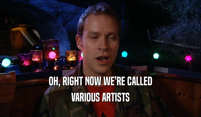 OH, RIGHT NOW WE'RE CALLED VARIOUS ARTISTS 