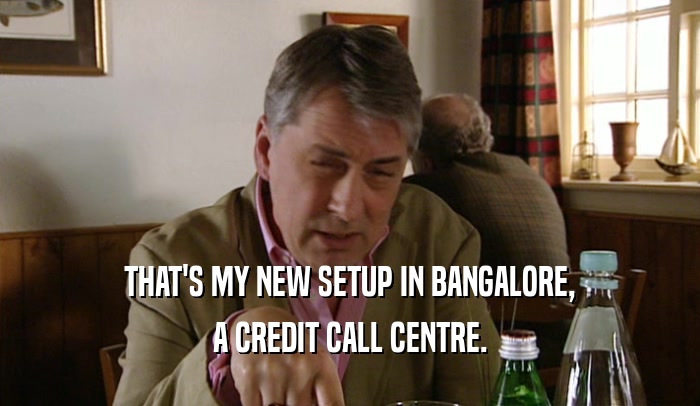 THAT'S MY NEW SETUP IN BANGALORE, A CREDIT CALL CENTRE. 