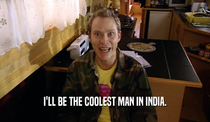 I'LL BE THE COOLEST MAN IN INDIA.
  