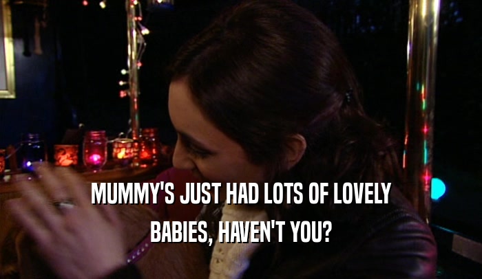 MUMMY'S JUST HAD LOTS OF LOVELY BABIES, HAVEN'T YOU? 