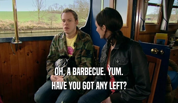 OH, A BARBECUE. YUM. HAVE YOU GOT ANY LEFT? 